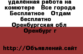 удалённая работа на комютере - Все города Бесплатное » Отдам бесплатно   . Оренбургская обл.,Оренбург г.